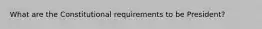 What are the Constitutional requirements to be President?