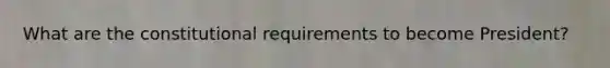 What are the constitutional requirements to become President?