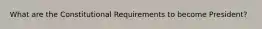 What are the Constitutional Requirements to become President?