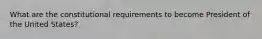 What are the constitutional requirements to become President of the United States?