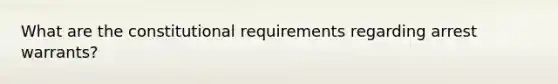 What are the constitutional requirements regarding arrest warrants?