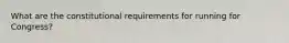What are the constitutional requirements for running for Congress?