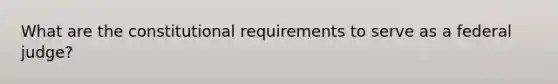 What are the constitutional requirements to serve as a federal judge?