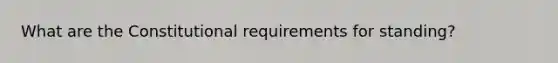 What are the Constitutional requirements for standing?