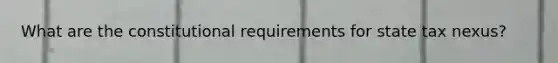 What are the constitutional requirements for state tax nexus?