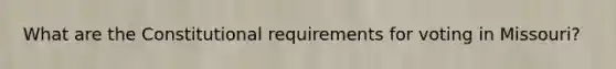 What are the Constitutional requirements for voting in Missouri?