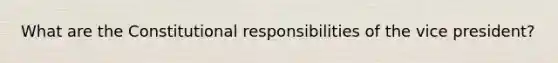 What are the Constitutional responsibilities of the vice president?