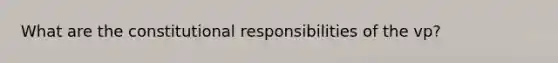 What are the constitutional responsibilities of the vp?