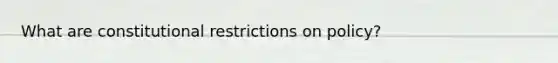 What are constitutional restrictions on policy?