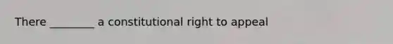 There ________ a constitutional right to appeal