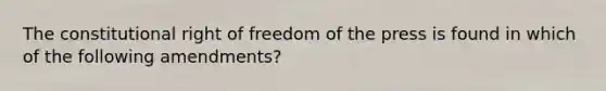 The constitutional right of freedom of the press is found in which of the following amendments?