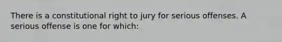 There is a constitutional right to jury for serious offenses. A serious offense is one for which: