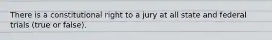 There is a constitutional right to a jury at all state and federal trials (true or false).