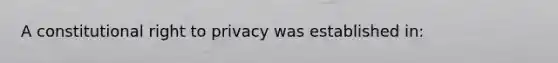 A constitutional right to privacy was established in: