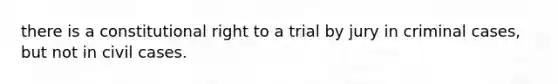 there is a constitutional right to a trial by jury in criminal cases, but not in civil cases.