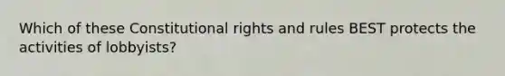 Which of these Constitutional rights and rules BEST protects the activities of lobbyists?