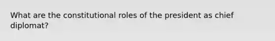 What are the constitutional roles of the president as chief diplomat?