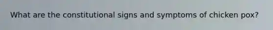 What are the constitutional signs and symptoms of chicken pox?