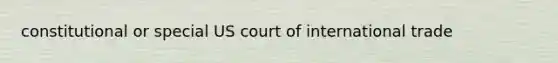 constitutional or special US court of international trade