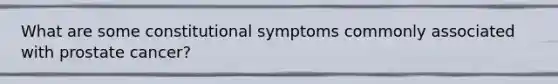 What are some constitutional symptoms commonly associated with prostate cancer?