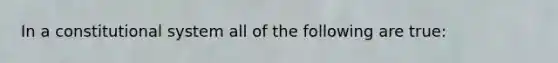 In a constitutional system all of the following are true: