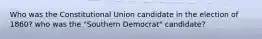 Who was the Constitutional Union candidate in the election of 1860? who was the "Southern Democrat" candidate?