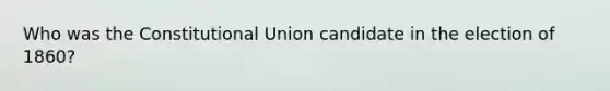 Who was the Constitutional Union candidate in the election of 1860?