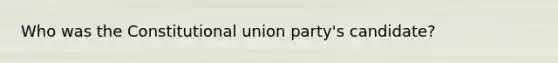 Who was the Constitutional union party's candidate?