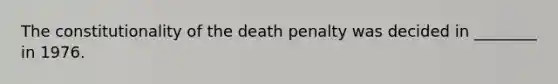 The constitutionality of the death penalty was decided in ________ in 1976.