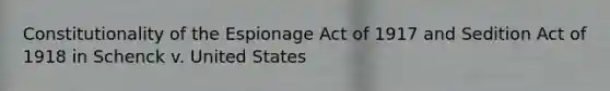 Constitutionality of the Espionage Act of 1917 and Sedition Act of 1918 in Schenck v. United States