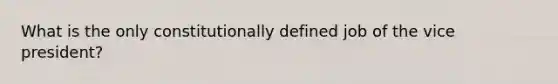 What is the only constitutionally defined job of the vice president?