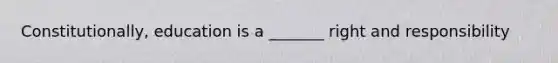 Constitutionally, education is a _______ right and responsibility