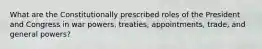 What are the Constitutionally prescribed roles of the President and Congress in war powers, treaties, appointments, trade, and general powers?