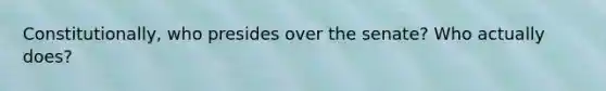 Constitutionally, who presides over the senate? Who actually does?