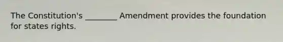 The Constitution's ________ Amendment provides the foundation for states rights.