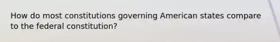 How do most constitutions governing American states compare to the federal constitution?