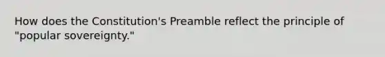 How does the Constitution's Preamble reflect the principle of "popular sovereignty."