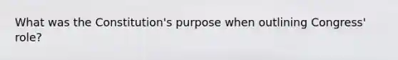 What was the Constitution's purpose when outlining Congress' role?