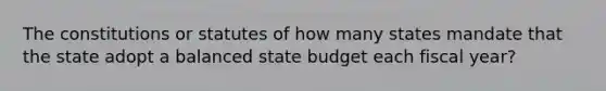 The constitutions or statutes of how many states mandate that the state adopt a balanced state budget each fiscal year?