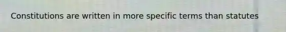 Constitutions are written in more specific terms than statutes