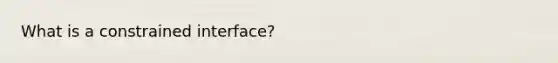 What is a constrained interface?