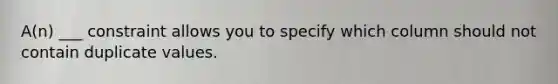 A(n) ___ constraint allows you to specify which column should not contain duplicate values.