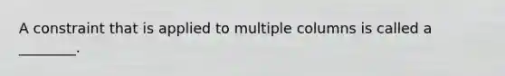 A constraint that is applied to multiple columns is called a ________.