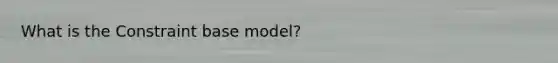 What is the Constraint base model?