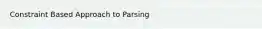 Constraint Based Approach to Parsing