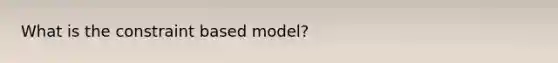 What is the constraint based model?