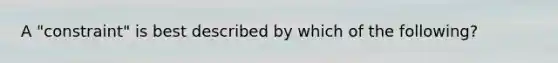 A​ "constraint" is best described by which of the​ following?