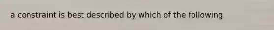 a constraint is best described by which of the following