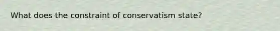 What does the constraint of conservatism state?