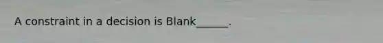 A constraint in a decision is Blank______.